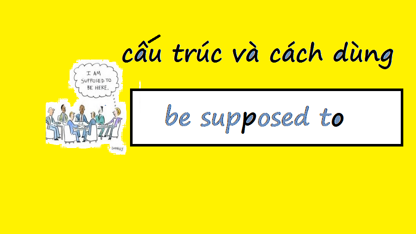 Cấu trúc và cách dùng Supposed to trong Tiếng Anh.