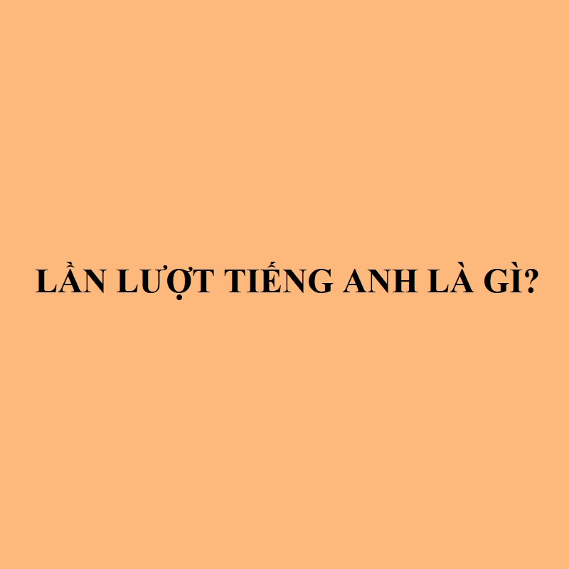 lần lượt tiếng anh là gì