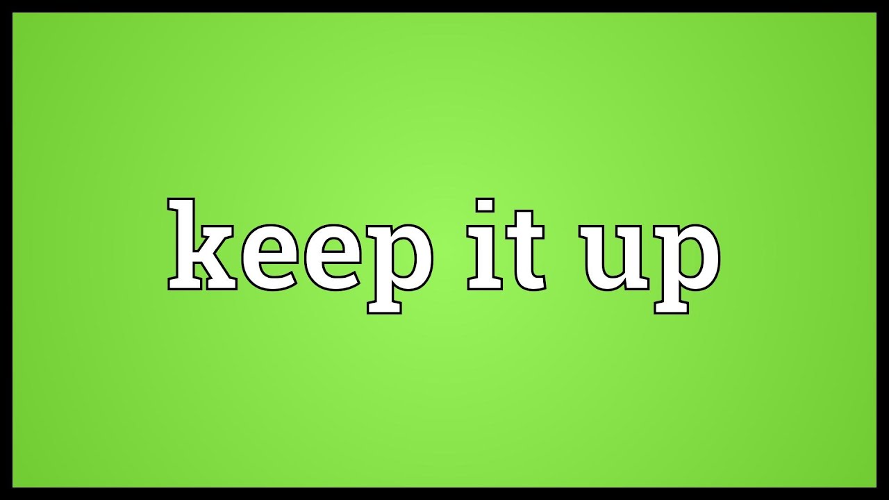 Hướng dẫn Keep It Up là gì và cấu trúc Keep It Up trong Tiếng Anh #1