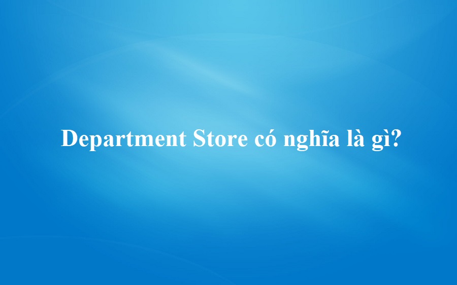 Hướng dẫn Department Store là gì và cấu trúc cụm từ Department Store trong #1