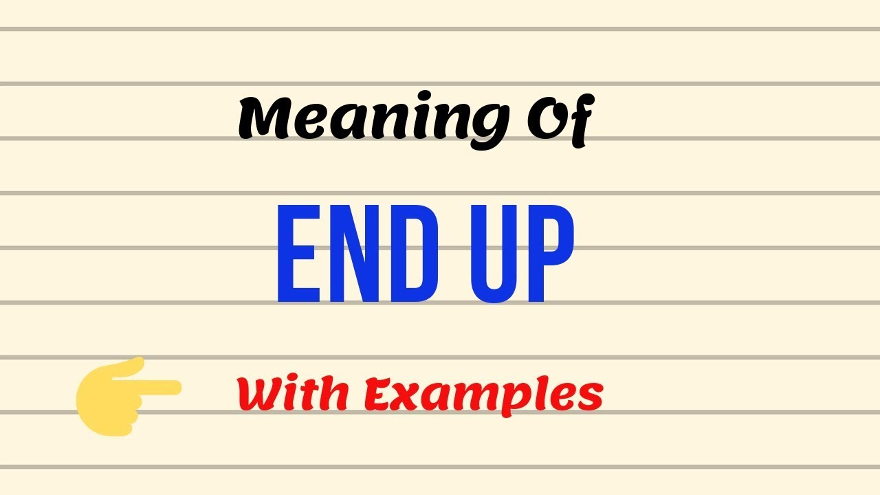 Ý nghĩa của cụm từ End Up trong tiếng Anh