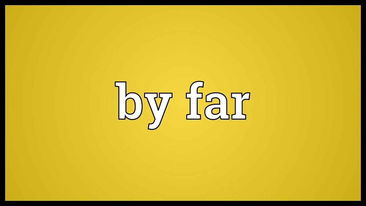 By Far là gì và cấu trúc cụm từ By Far trong câu Tiếng Anh