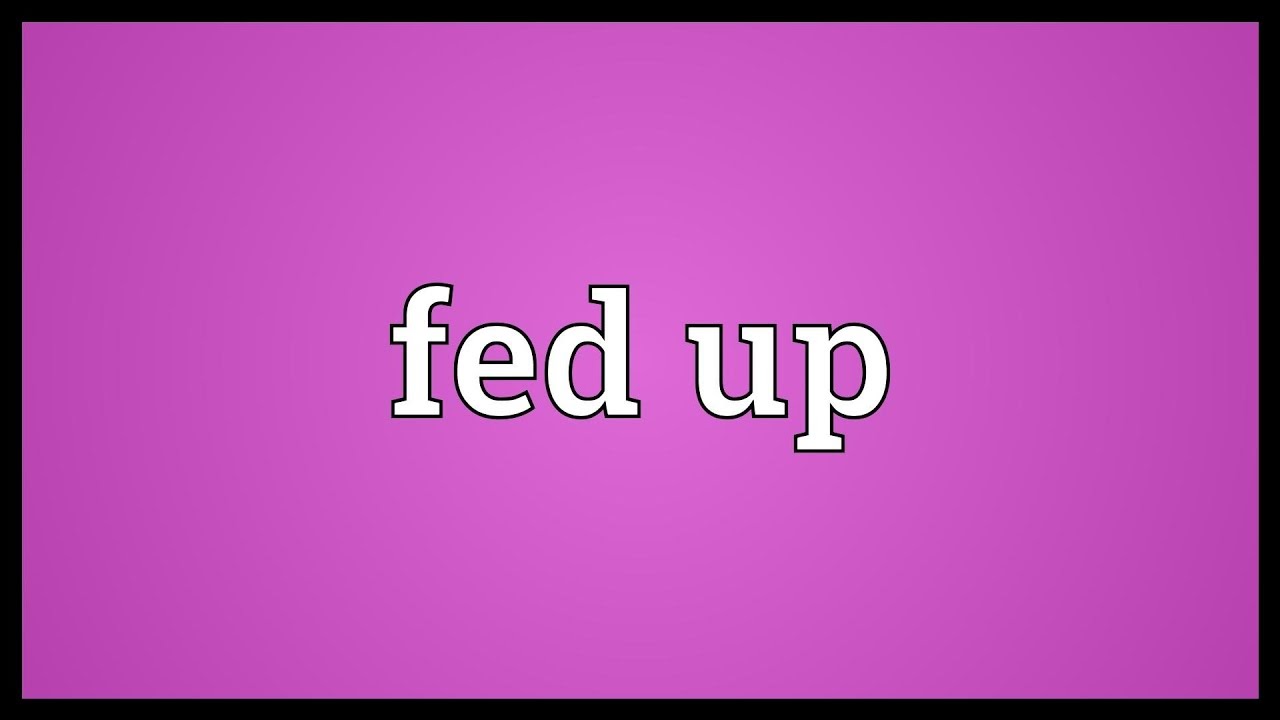 Fed Up là gì và cấu trúc cụm từ Fed Up trong … – StudyTiengAnh.vn