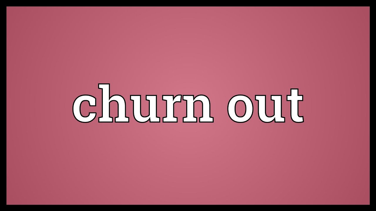 churn out là gì