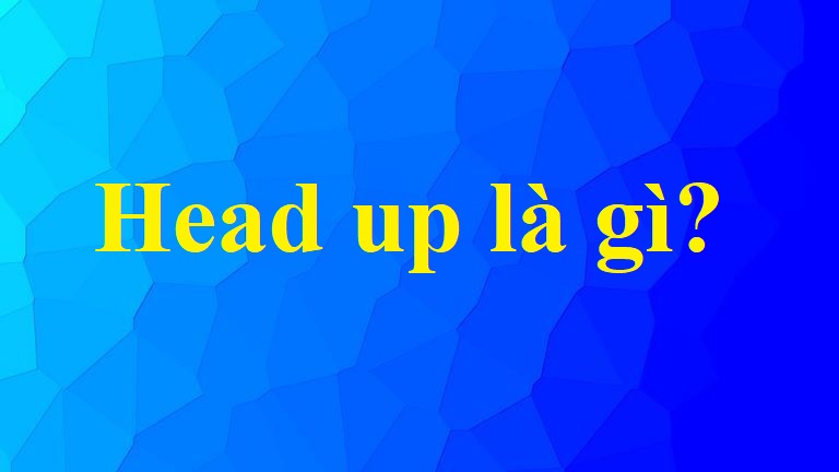 Head Up là gì và cấu trúc cụm từ Head Up trong câu Tiếng Anh