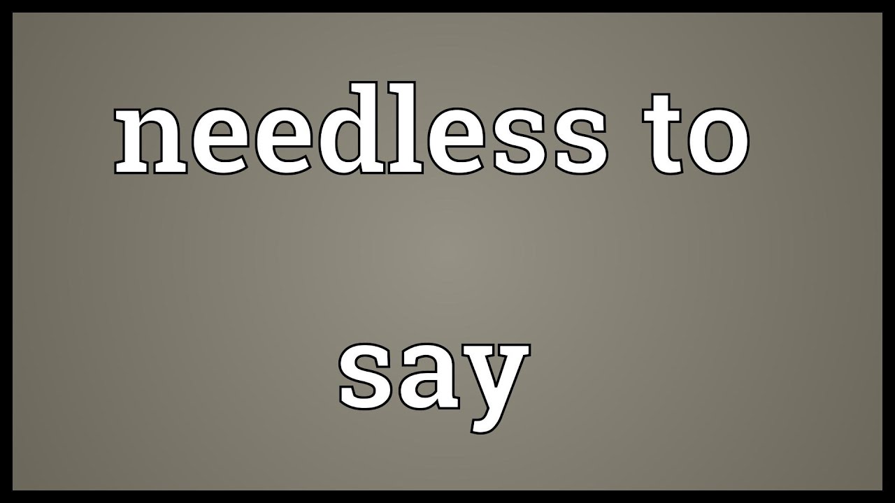 Needless To Say là gì và cấu trúc Needless To Say trong Tiếng Anh