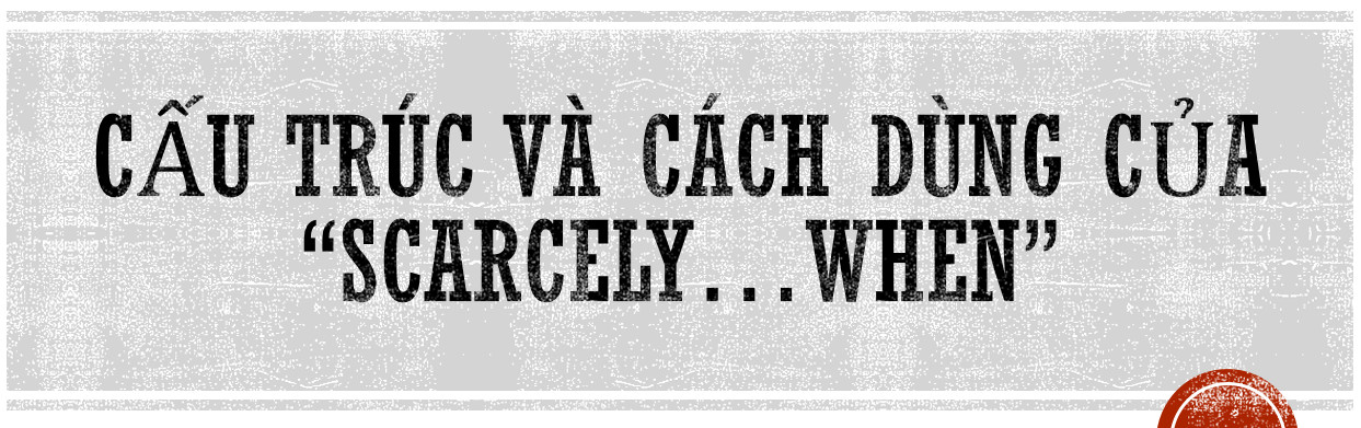 cấu trúc SCARCELY . . . WHEN, cách dùng SCARCELY . . . WHEN