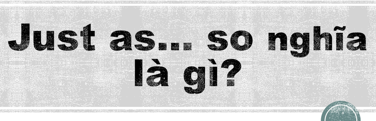 cấu trúc JUST AS . . . SO, cách dùng JUST AS . . . SO