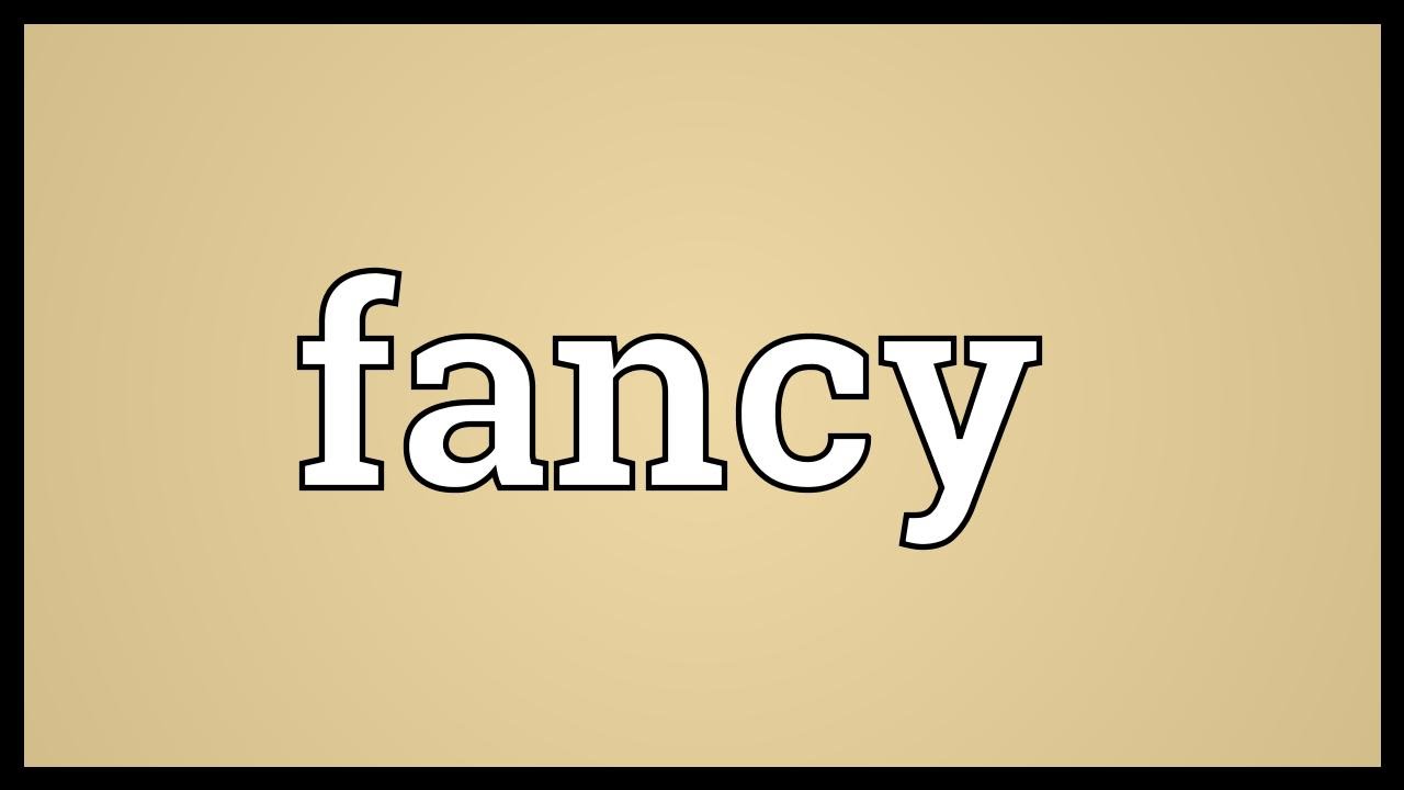 fancy nghĩa là gì