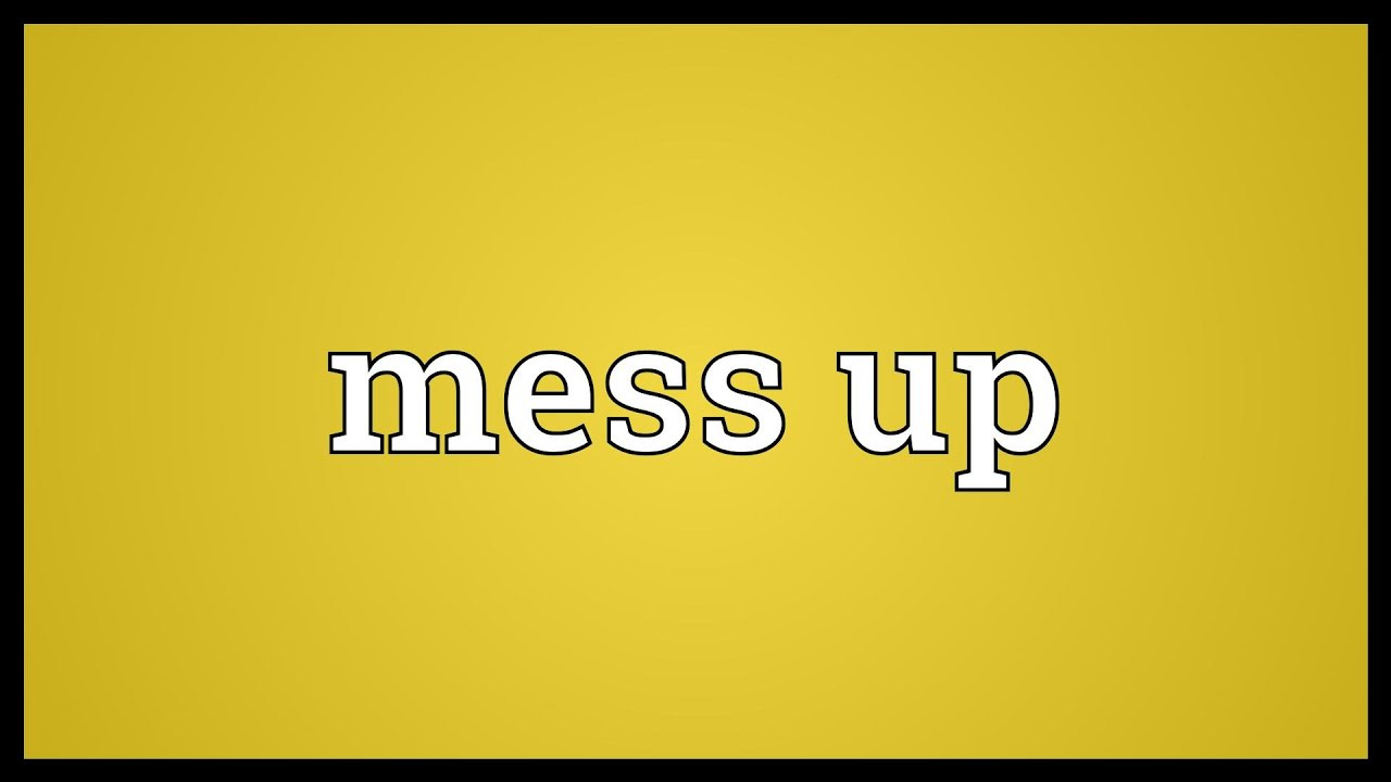 Mess Up là gì và cấu trúc cụm từ Mess Up trong câu Tiếng Anh