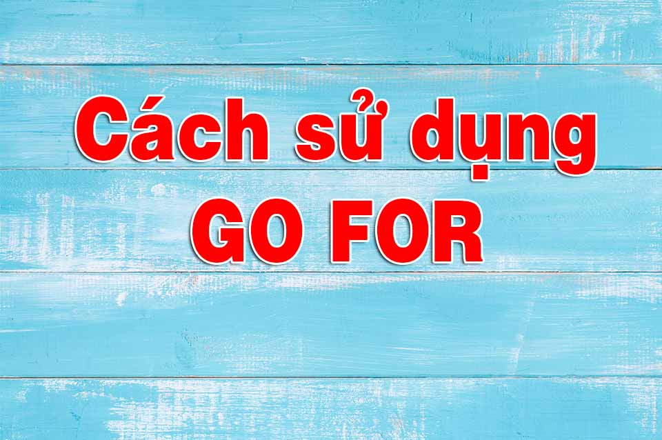 Hãy go for sth là gì để đạt được mục tiêu một cách tốt nhất