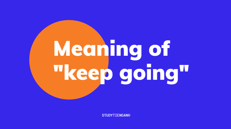 Keep Going là gì và cấu trúc cụm từ Keep Going trong câu Tiếng Anh