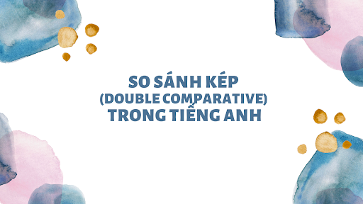 So sánh kép trong tiếng Anh: Cách dùng, cấu trúc