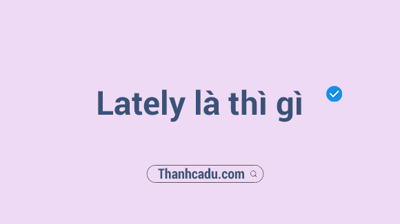 lately là thì gì