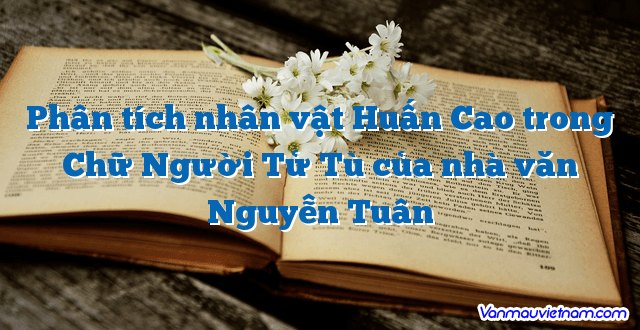 phân tích nhân vật Huấn Cao trong tác phẩm Chữ người tử tù