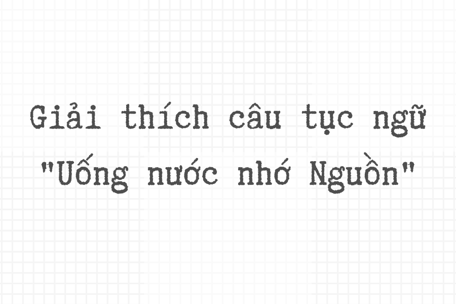 giải thích câu tục ngữ uống nước nhớ nguồn