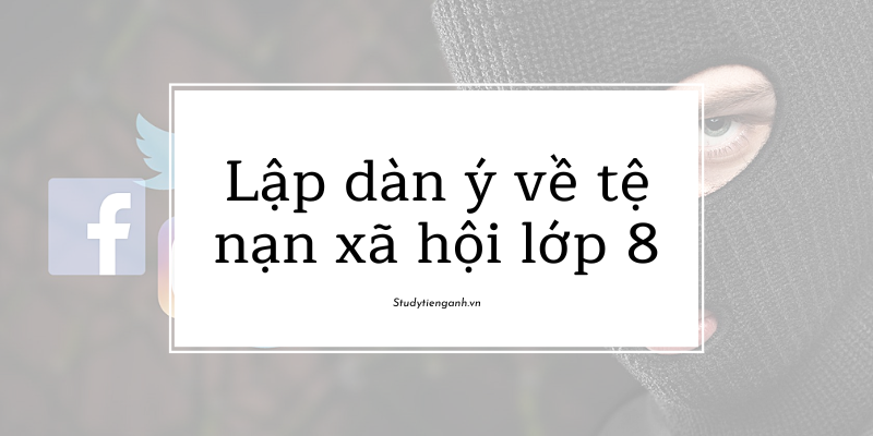 Lập dàn ý về tệ nạn xã hội lớp 8